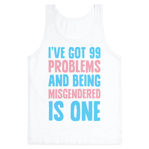 3480bc-white-z1-t-i-ve-got-99-problems-and-being-misgendered-is-one